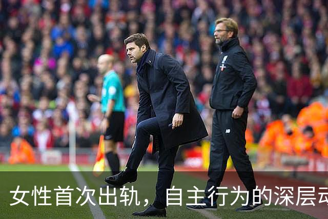 女性首次出轨，自主行为的深层动因解析