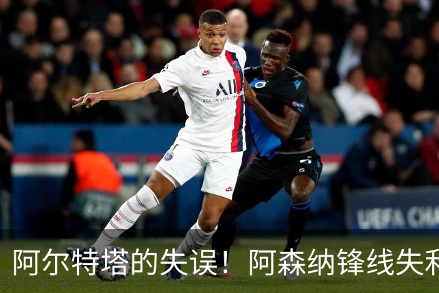 阿尔特塔的失误！阿森纳锋线失利、昔日英雄大幅下滑